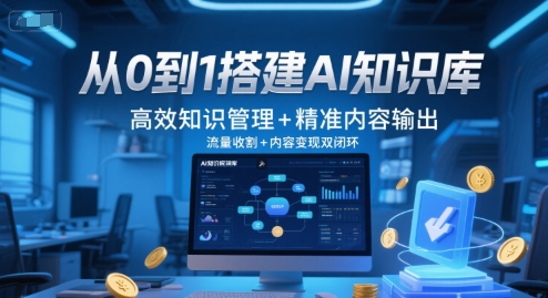 从0到1搭建AI知识库，高效知识管理+精准内容输出，流量收割+内容变现双闭环网创项目-知识付费-在线课程-自媒体创业-网络副业-优利资源优利资源网