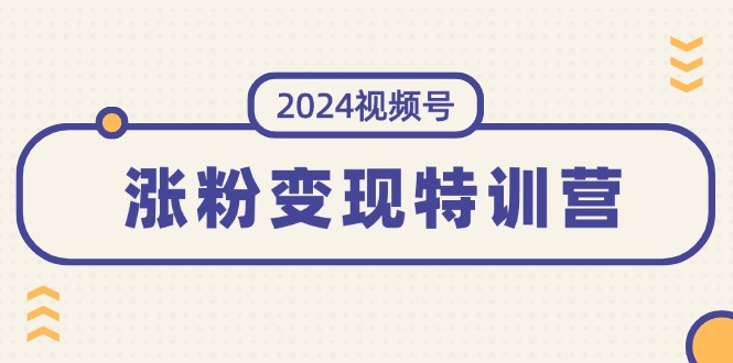 （11779期）2024视频号-涨粉变现特训营：一站式打造稳定视频号涨粉变现模式（10节）网创项目-知识付费-在线课程-自媒体创业-网络副业-优利资源优利资源网
