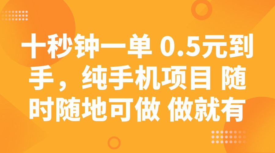十秒钟一单 0.5元到手，纯手机项目 随时随地可做 做就有网创项目-知识付费-在线课程-自媒体创业-网络副业-优利资源优利资源网