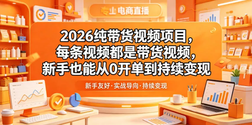 2026纯带货视频项目，每条视频都是带货视频，新手也能从0开单到持续变现网创项目-知识付费-在线课程-自媒体创业-网络副业-优利资源优利资源网