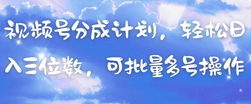 视频号分成计划，轻松日入三位数，可批量多号操作网创项目-知识付费-在线课程-自媒体创业-网络副业-优利资源优利资源网