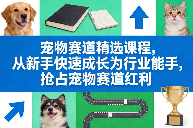 宠物赛道精选课程，从新手快速成长为行业能手，抢占宠物赛道红利网创项目-知识付费-在线课程-自媒体创业-网络副业-优利资源优利资源网