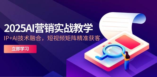 （14812期）2025AI营销实战教学-5月，IP+AI技术融合，短视频矩阵精准获客网创项目-知识付费-在线课程-自媒体创业-网络副业-优利资源优利资源网
