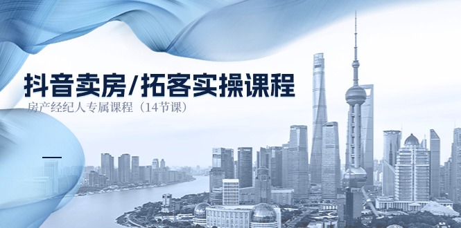 （11107期）抖音卖房-拓客实操课程，房产经纪人专属课程（14节课）网创项目-知识付费-在线课程-自媒体创业-网络副业-优利资源优利资源网