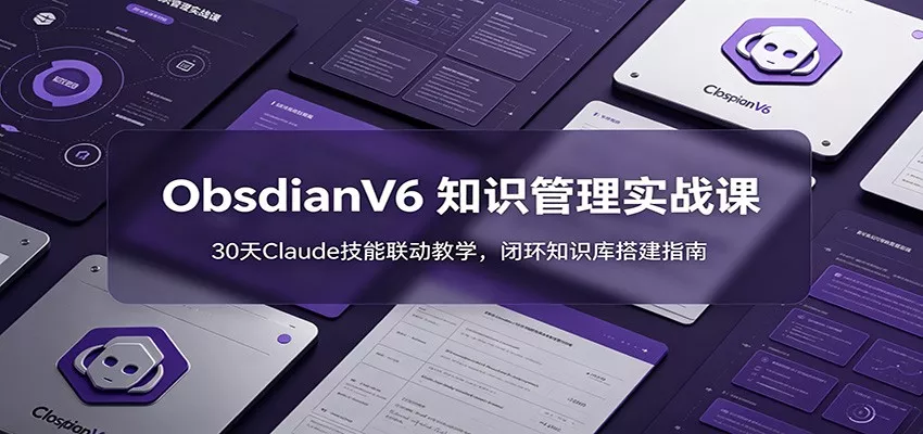 ObsidianV6 知识管理实战课：30天Claude技能联动教学，闭环知识库搭建指南网创项目-知识付费-在线课程-自媒体创业-网络副业-优利资源优利资源网