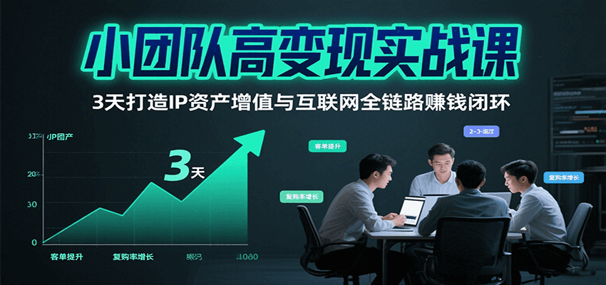 小团队高变现实战课，3天打造IP资产增值与互联网全链路赚钱闭环（第二期）网创项目-知识付费-在线课程-自媒体创业-网络副业-优利资源优利资源网