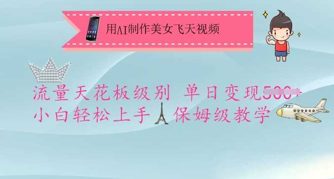 用AI制作美女飞天视频，流量天花板级别，单日变现5张+小白轻松上手，保姆级教学网创项目-知识付费-在线课程-自媒体创业-网络副业-优利资源优利资源网