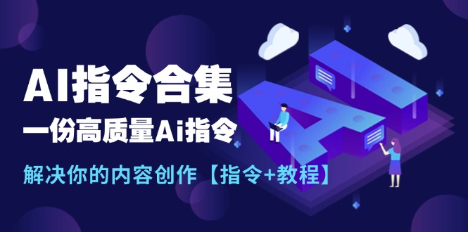 （11536期）最新AI指令合集，一份高质量Ai指令，解决你的内容创作【指令+教程】网创项目-知识付费-在线课程-自媒体创业-网络副业-优利资源优利资源网