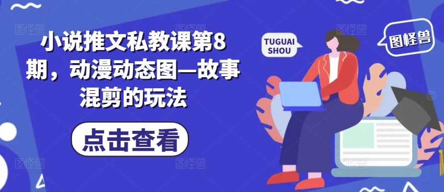 小说推文私教课第8期，动漫动态图—故事混剪的玩法网创项目-知识付费-在线课程-自媒体创业-网络副业-优利资源优利资源网