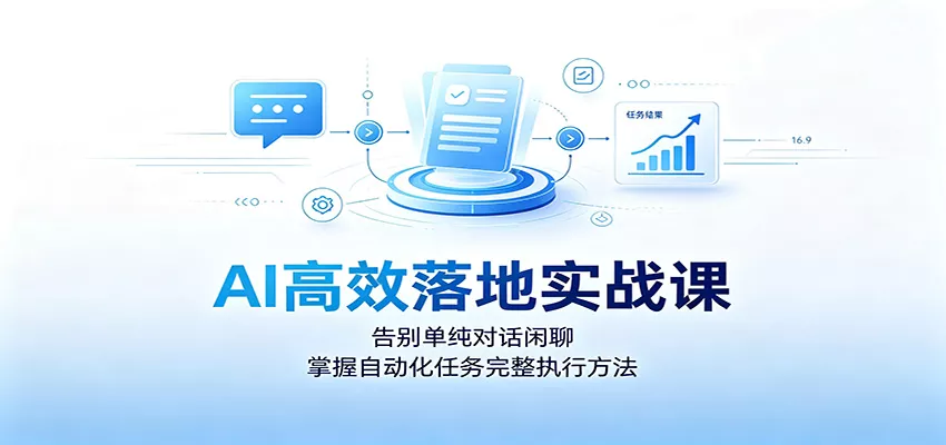 AI高效落地实战课：告别单纯对话闲聊，掌握自动化任务完整执行方法网创项目-知识付费-在线课程-自媒体创业-网络副业-优利资源优利资源网