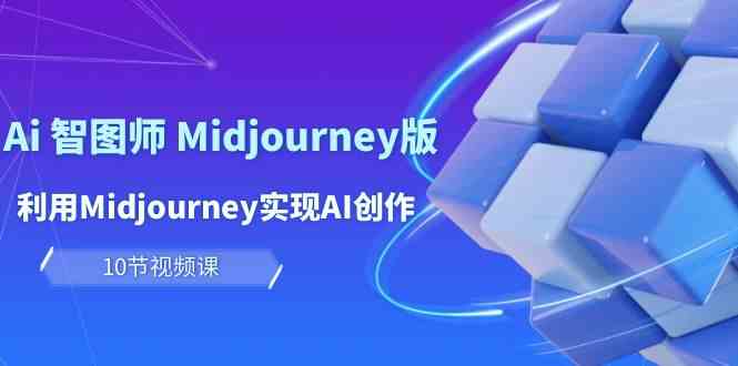 （10066期）玩赚Ai 智图师 Midjourney版：利用Midjourney实现AI创作及变现（10节课）网创项目-知识付费-在线课程-自媒体创业-网络副业-优利资源优利资源网