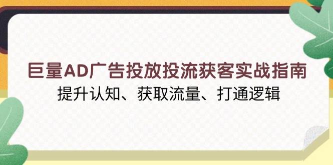 （13872期）巨量AD广告投放投流获客实战指南，提升认知、获取流量、打通逻辑网创项目-知识付费-在线课程-自媒体创业-网络副业-优利资源优利资源网