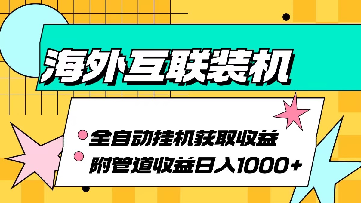 （13032期）海外互联装机全自动运行获取收益、附带管道收益轻松日入1000+网创项目-知识付费-在线课程-自媒体创业-网络副业-优利资源优利资源网