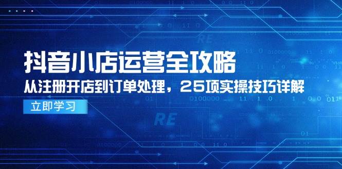 （14939期）抖音小店运营全攻略，从注册开店到订单处理，25项实操技巧详解网创项目-知识付费-在线课程-自媒体创业-网络副业-优利资源优利资源网
