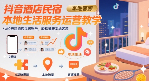 抖音酒店民宿本地生活服务运营教学，从0搭建酒店民宿账号，轻松捕获本地客源网创项目-知识付费-在线课程-自媒体创业-网络副业-优利资源优利资源网