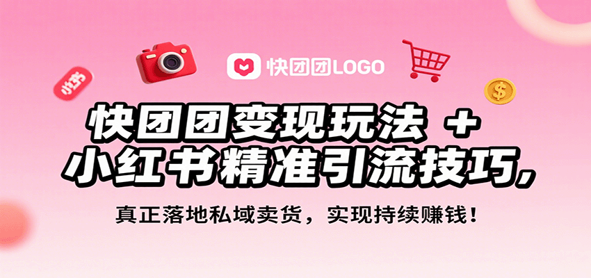 快团团变现玩法+小红书精准引流技巧，真正落地私域卖货，一年从0做到月入3万+网创项目-知识付费-在线课程-自媒体创业-网络副业-优利资源优利资源网