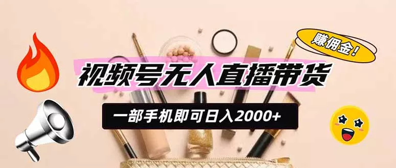 视频号无人直播带货，一部手机即可日入2000+，躺赚商家CPS佣金网创项目-知识付费-在线课程-自媒体创业-网络副业-优利资源优利资源网