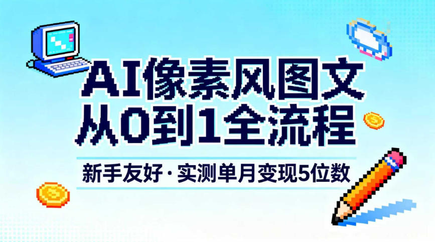 AI像素风图文从0到1全流程，新手友好，实测单月变现5位数网创项目-知识付费-在线课程-自媒体创业-网络副业-优利资源优利资源网