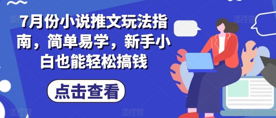 7月份小说推文玩法指南，简单易学，新手小白也能轻松搞钱网创项目-知识付费-在线课程-自媒体创业-网络副业-优利资源优利资源网