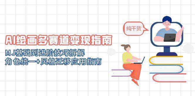 AI绘画多赛道变现指南：MJ基础到进阶技巧拆解，角色统一+风格迁移应用指南网创项目-知识付费-在线课程-自媒体创业-网络副业-优利资源优利资源网