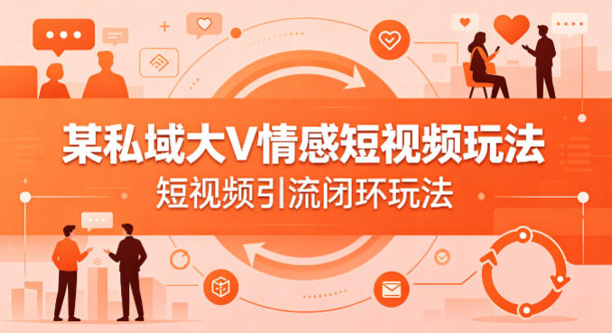 某私域大V情感短视频玩法，短视频引流闭环玩法网创项目-知识付费-在线课程-自媒体创业-网络副业-优利资源优利资源网