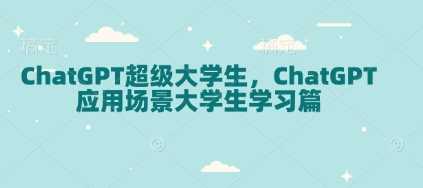 ChatGPT超级大学生，ChatGPT 应用场景大学生学习篇网创项目-知识付费-在线课程-自媒体创业-网络副业-优利资源优利资源网