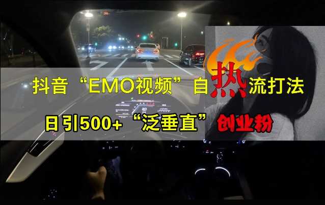 抖音EMO视频自热打法，日引500+“泛垂直”创业粉网创项目-知识付费-在线课程-自媒体创业-网络副业-优利资源优利资源网
