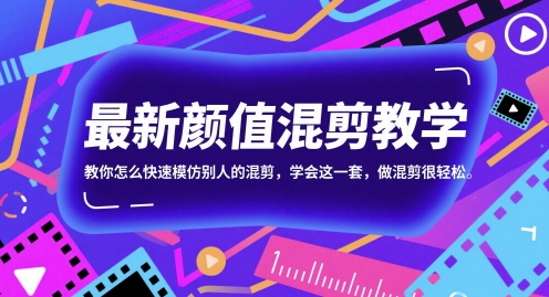 最新颜值混剪教学，教你怎么快速模仿别人的混剪，学会这一套，做混剪很轻松网创项目-知识付费-在线课程-自媒体创业-网络副业-优利资源优利资源网