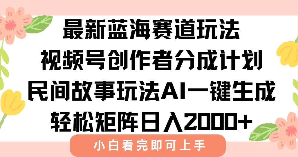 （15287期）最新视频号创作者分成民间故事玩法，AI一键生成爆款视频，轻松日入2000+网创项目-知识付费-在线课程-自媒体创业-网络副业-优利资源优利资源网