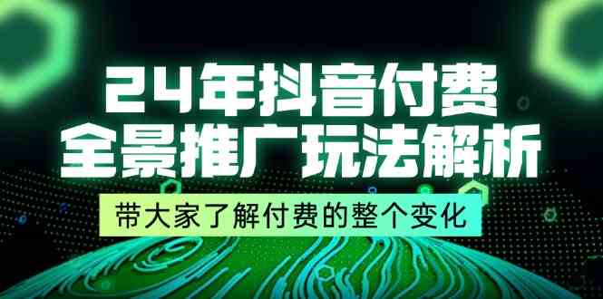 24年抖音付费全景推广玩法解析，带大家了解付费的整个变化 (9节课)网创项目-知识付费-在线课程-自媒体创业-网络副业-优利资源优利资源网
