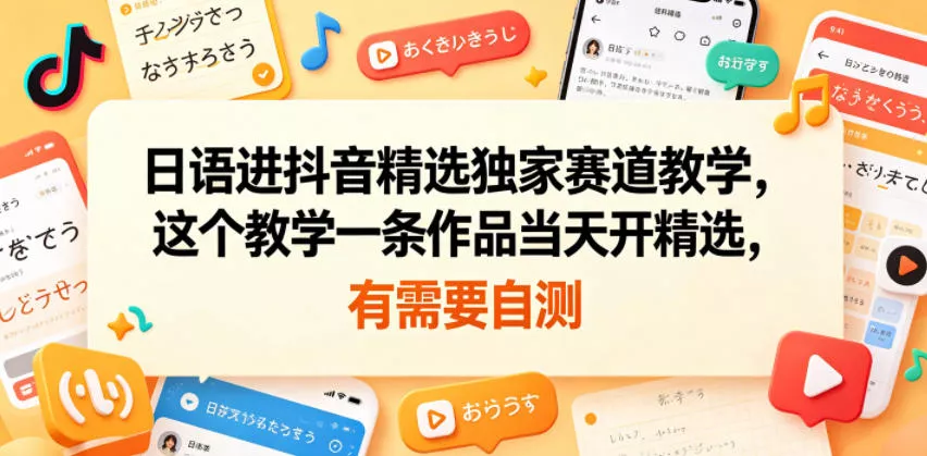 日语进抖音精选独家赛道教学，这个教学一条作品当天开精选，有需要自测网创项目-知识付费-在线课程-自媒体创业-网络副业-优利资源优利资源网
