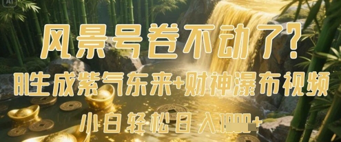风景号卷不动了？AI一键生成紫气东来+财神瀑布视频，小白轻松日入数张网创项目-知识付费-在线课程-自媒体创业-网络副业-优利资源优利资源网