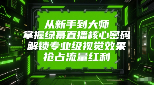 从新手到大师，掌握绿幕直播核心密码，解锁专业级视觉效果，抢占流量红利网创项目-知识付费-在线课程-自媒体创业-网络副业-优利资源优利资源网