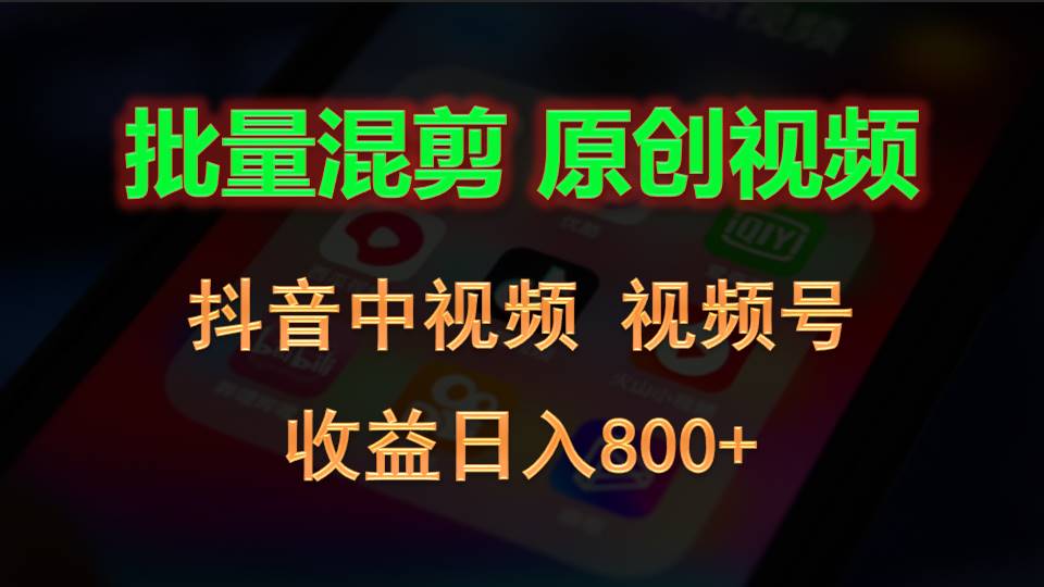 批量混剪生成原创视频，抖音中视频+视频号，收益日入800+网创项目-知识付费-在线课程-自媒体创业-网络副业-优利资源优利资源网