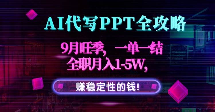 （15915期）AI代写PPT全攻略，9月旺季，一单一结，全职月入1-5W，赚稳定性的钱！网创项目-知识付费-在线课程-自媒体创业-网络副业-优利资源优利资源网