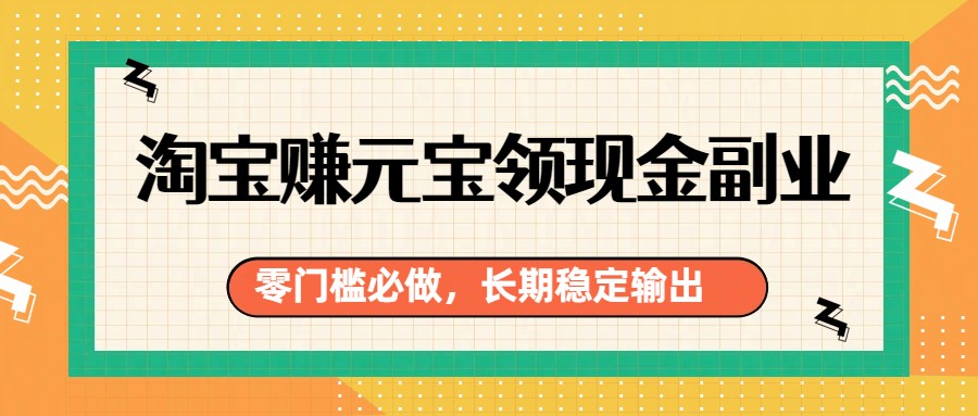 淘宝赚元宝领现金副业，零门槛必做，长期稳定输出网创项目-知识付费-在线课程-自媒体创业-网络副业-优利资源优利资源网