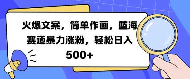 火爆文案，简单作画，蓝海赛道暴力涨粉，轻松日入5张网创项目-知识付费-在线课程-自媒体创业-网络副业-优利资源优利资源网