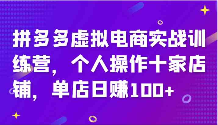 拼多多虚拟电商实战训练营，个人操作十家店铺，单店日赚100+网创项目-知识付费-在线课程-自媒体创业-网络副业-优利资源优利资源网