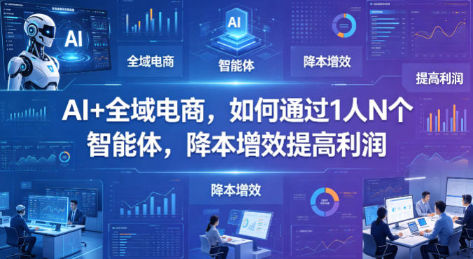 AI+全域电商，如何通过1人N个智能体，降本增效提高利润网创项目-知识付费-在线课程-自媒体创业-网络副业-优利资源优利资源网