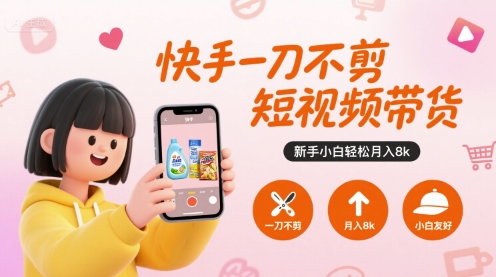 快手一刀不剪短视频带货，新手小白轻松月入8k网创项目-知识付费-在线课程-自媒体创业-网络副业-优利资源优利资源网