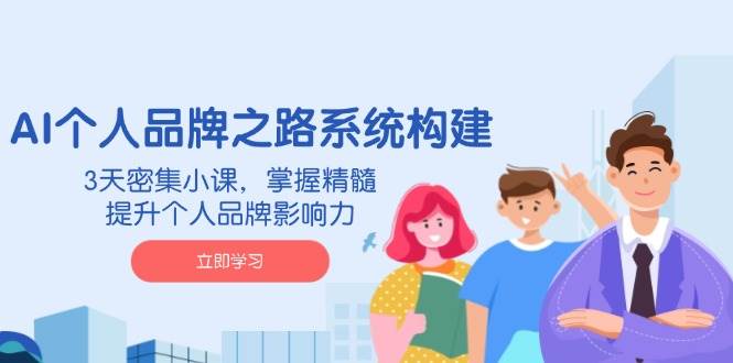AI个人品牌之路系统构建，3天密集小课，掌握精髓，提升个人品牌影响力网创项目-知识付费-在线课程-自媒体创业-网络副业-优利资源优利资源网