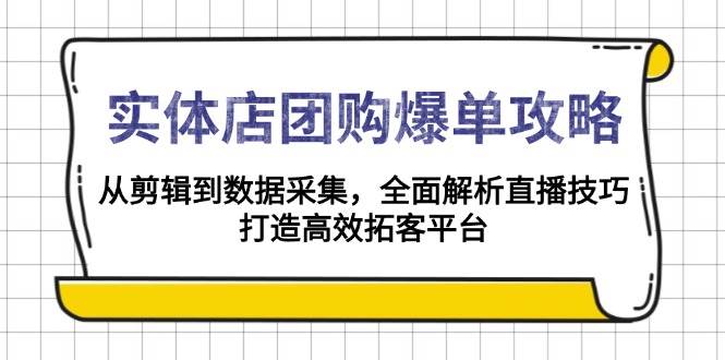 实体店团购爆单攻略：从剪辑到数据采集，全面解析直播技巧，打造高效拓客平台网创项目-知识付费-在线课程-自媒体创业-网络副业-优利资源优利资源网