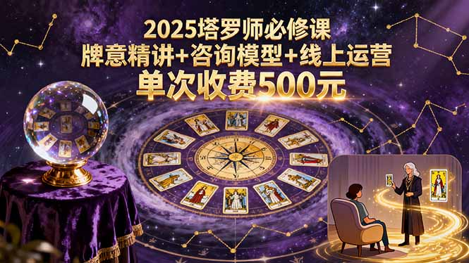 2025塔罗师必修课，牌意精讲+咨询模型+线上运营，单次收费500元网创项目-知识付费-在线课程-自媒体创业-网络副业-优利资源优利资源网