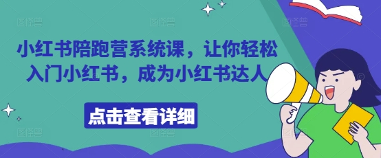 小红书陪跑营系统课，让你轻松入门小红书，成为小红书达人网创项目-知识付费-在线课程-自媒体创业-网络副业-优利资源优利资源网