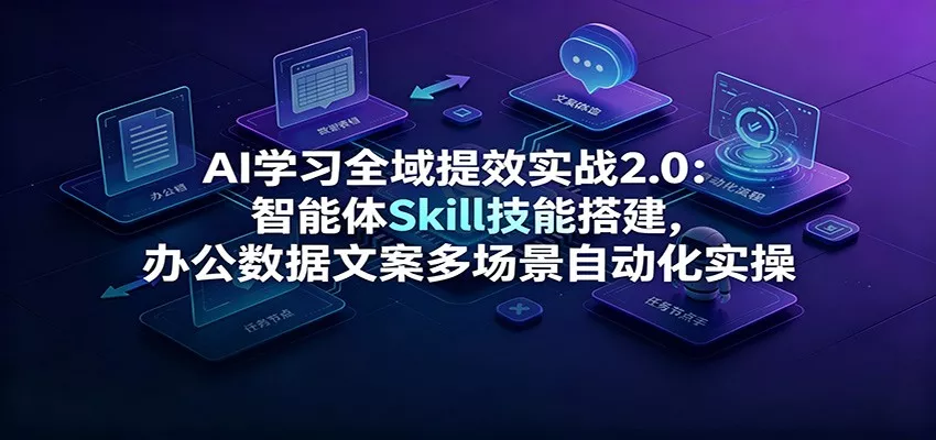 AI学习全域提效实战2.0：智能体Skill技能搭建，办公数据文案多场景自动化实操网创项目-知识付费-在线课程-自媒体创业-网络副业-优利资源优利资源网