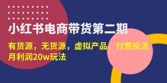 （14186期）小红书电商带货第二期，有货源，无货源，虚拟产品，付费投流，月利润20w网创项目-知识付费-在线课程-自媒体创业-网络副业-优利资源优利资源网