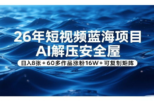 26年短视频蓝海项目，AI解压安全屋，日入8张+60多作品涨粉16W+可复制矩阵网创项目-知识付费-在线课程-自媒体创业-网络副业-优利资源优利资源网