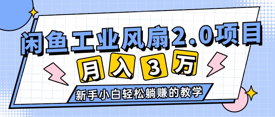 （11002期）2024年6月最新闲鱼工业风扇2.0项目，轻松月入3W+，新手小白躺赚的教学网创项目-知识付费-在线课程-自媒体创业-网络副业-优利资源优利资源网