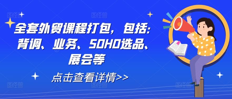 全套外贸课程打包，包括：背调、业务、SOHO选品、展会等网创项目-知识付费-在线课程-自媒体创业-网络副业-优利资源优利资源网