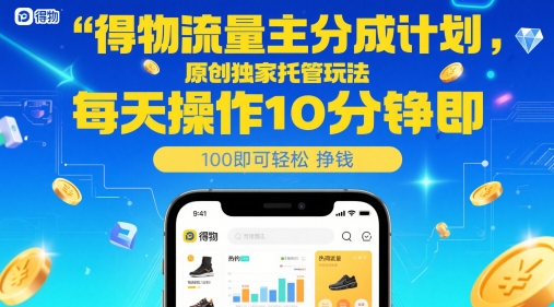 得物流量主分成计划，原创独家托管玩法，每天操作10分钟即可轻松挣米【揭秘】网创项目-知识付费-在线课程-自媒体创业-网络副业-优利资源优利资源网